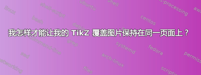 我怎样才能让我的 TikZ 覆盖图片保持在同一页面上？