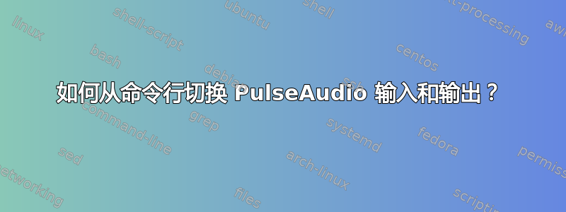 如何从命令行切换 PulseAudio 输入和输出？