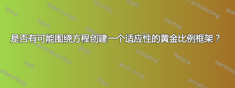 是否有可能围绕方程创建一个适应性的黄金比例框架？