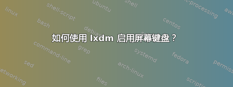 如何使用 lxdm 启用屏幕键盘？