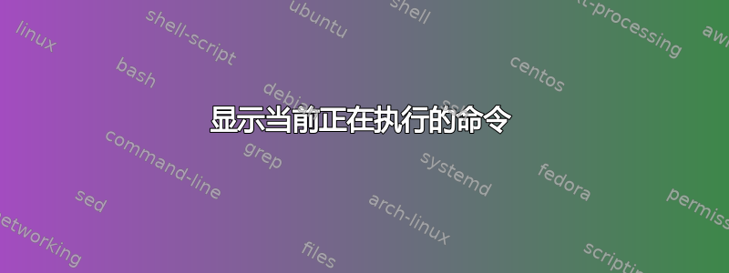 显示当前正在执行的命令