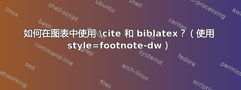 如何在图表中使用 \cite 和 biblatex？（使用 style=footnote-dw）