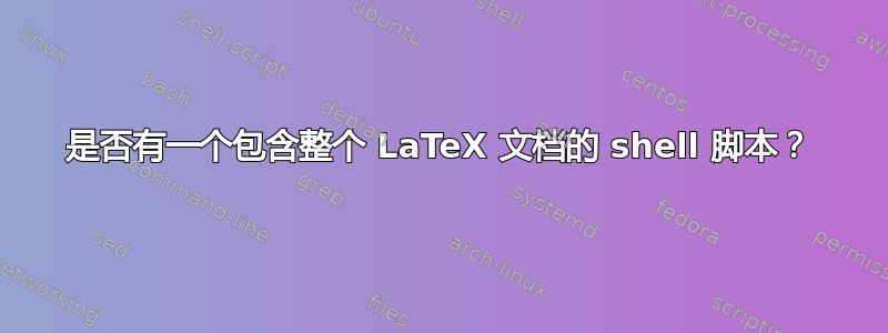 是否有一个包含整个 LaTeX 文档的 shell 脚本？