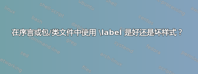 在序言或包/类文件中使用 \label 是好还是坏样式？