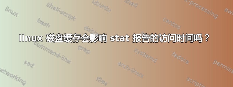 linux 磁盘缓存会影响 stat 报告的访问时间吗？