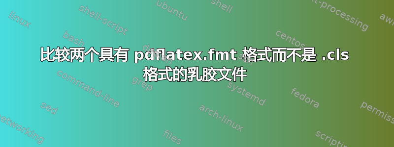 比较两个具有 pdflatex.fmt 格式而不是 .cls 格式的乳胶文件