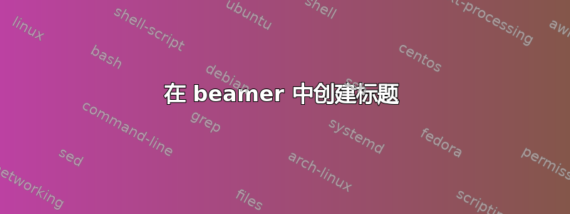 在 beamer 中创建标题