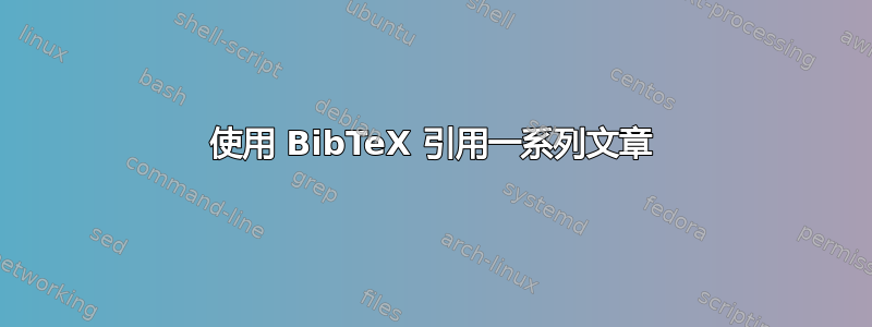 使用 BibTeX 引用一系列文章