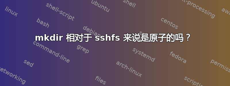 mkdir 相对于 sshfs 来说是原子的吗？