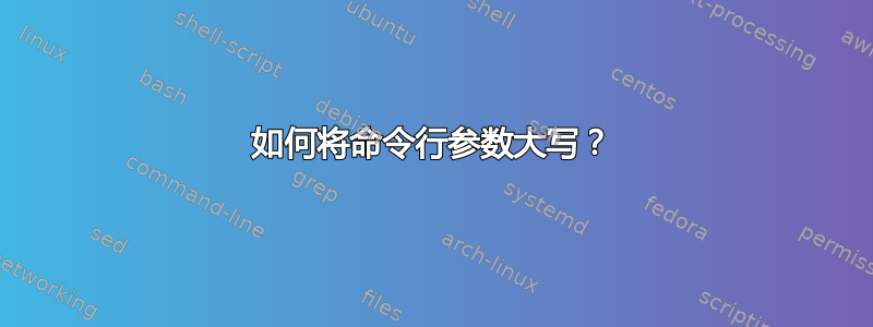 如何将命令行参数大写？