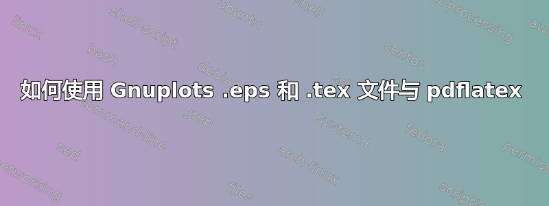 如何使用 Gnuplots .eps 和 .tex 文件与 pdflatex