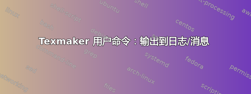 Texmaker 用户命令：输出到日志/消息