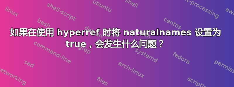 如果在使用 hyperref 时将 naturalnames 设置为 true，会发生什么问题？