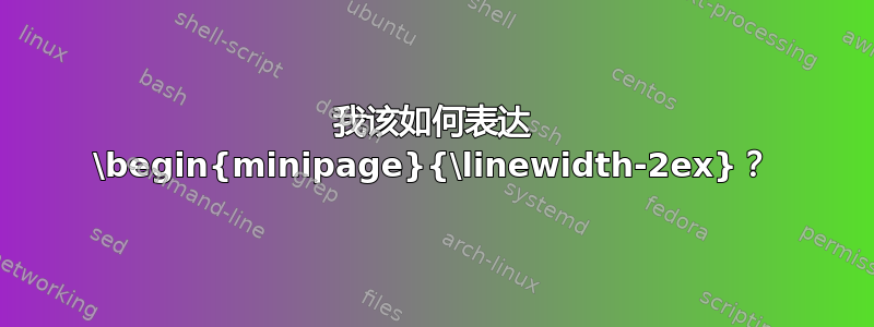 我该如何表达 \begin{minipage}{\linewidth-2ex}？