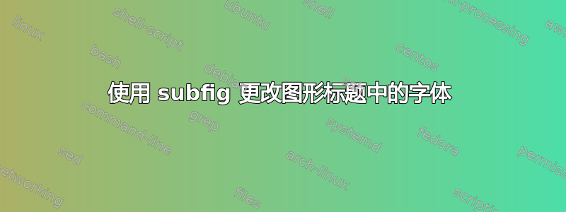 使用 subfig 更改图形标题中的字体