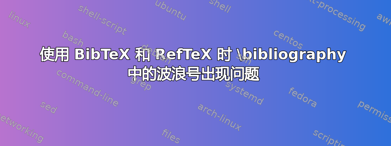 使用 BibTeX 和 RefTeX 时 \bibliography 中的波浪号出现问题