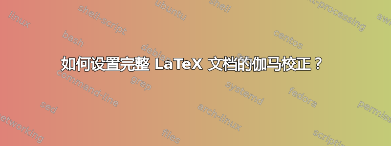 如何设置完整 LaTeX 文档的伽马校正？