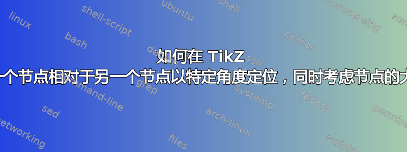 如何在 TikZ 中将一个节点相对于另一个节点以特定角度定位，同时考虑节点的大小？