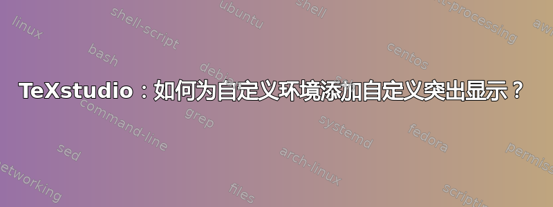 TeXstudio：如何为自定义环境添加自定义突出显示？