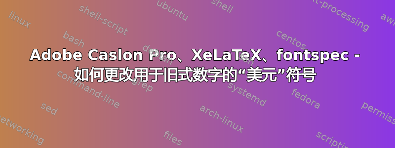 Adobe Caslon Pro、XeLaTeX、fontspec - 如何更改用于旧式数字的“美元”符号