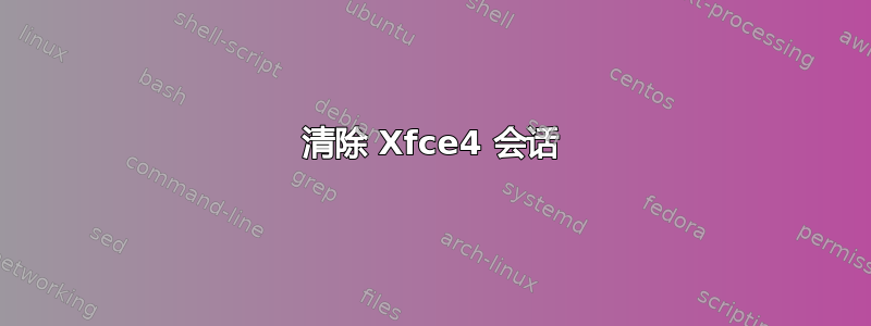 清除 Xfce4 会话