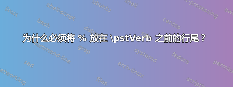 为什么必须将 % 放在 \pstVerb 之前的行尾？