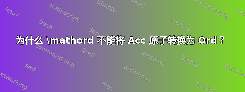 为什么 \mathord 不能将 Acc 原子转换为 Ord？