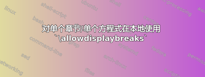 对单个章节/单个方程式在本地使用 `\allowdisplaybreaks`