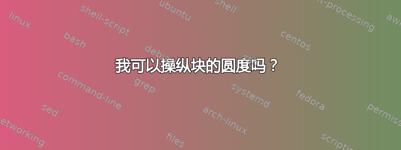 我可以操纵块的圆度吗？