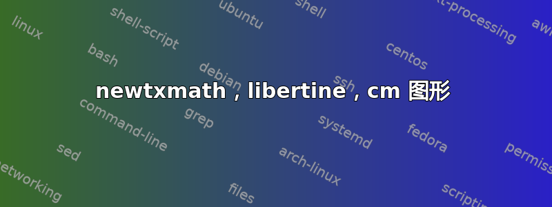 newtxmath，libertine，cm 图形