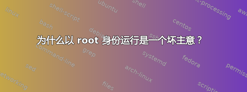 为什么以 root 身份运行是一个坏主意？ 