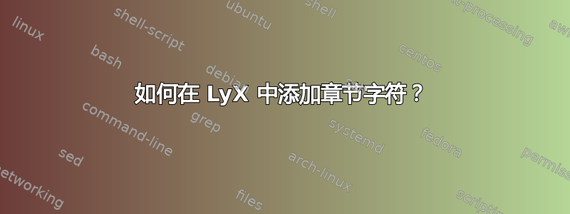 如何在 LyX 中添加章节字符？