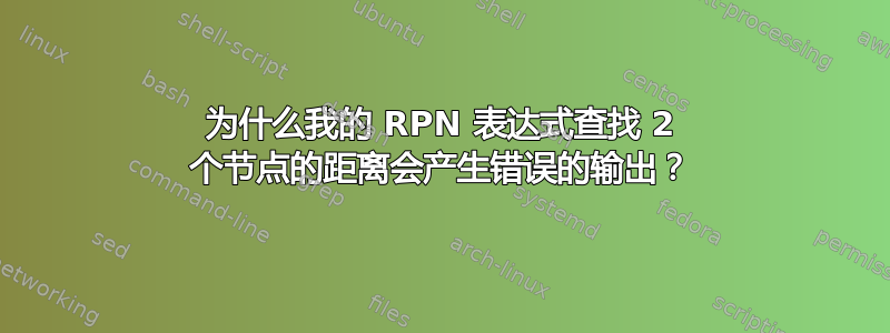 为什么我的 RPN 表达式查找 2 个节点的距离会产生错误的输出？