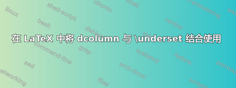 在 LaTeX 中将 dcolumn 与 \underset 结合使用