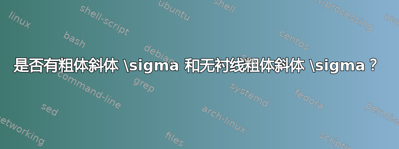 是否有粗体斜体 \sigma 和无衬线粗体斜体 \sigma？