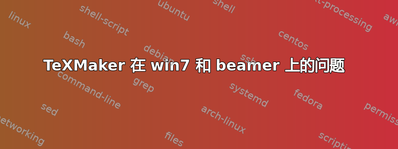 TeXMaker 在 win7 和 beamer 上的问题 