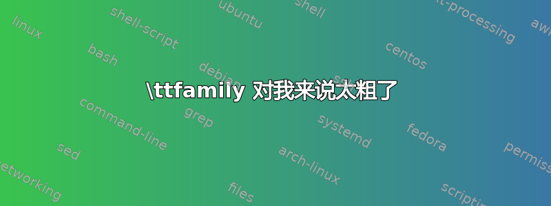 \ttfamily 对我来说太粗了