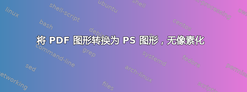 将 PDF 图形转换为 PS 图形，无像素化 