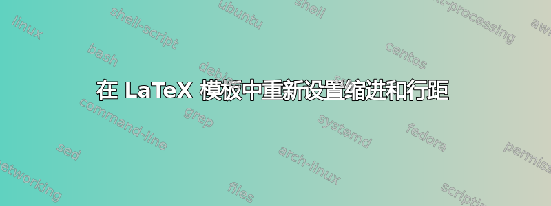 在 LaTeX 模板中重新设置缩进和行距