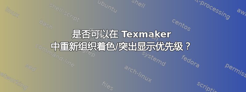 是否可以在 Texmaker 中重新组织着色/突出显示优先级？