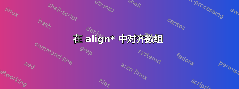 在 align* 中对齐数组