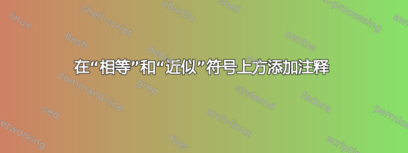 在“相等”和“近似”符号上方添加注释