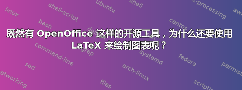 既然有 OpenOffice 这样的开源工具，为什么还要使用 LaTeX 来绘制图表呢？