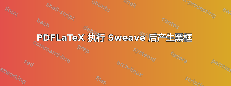 PDFLaTeX 执行 Sweave 后产生黑框