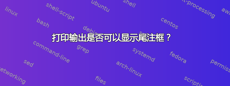 打印输出是否可以显示尾注框？ 