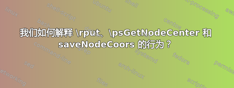 我们如何解释 \rput、\psGetNodeCenter 和 saveNodeCoors 的行为？