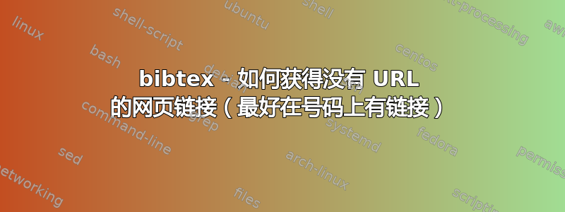 bibtex - 如何获得没有 URL 的网页链接（最好在号码上有链接）