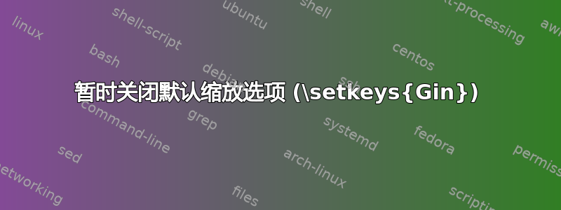 暂时关闭默认缩放选项 (\setkeys{Gin})