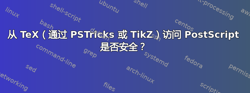 从 TeX（通过 PSTricks 或 TikZ）访问 PostScript 是否安全？