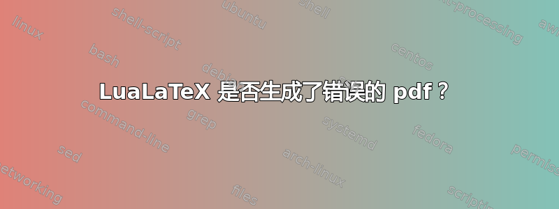 LuaLaTeX 是否生成了错误的 pdf？